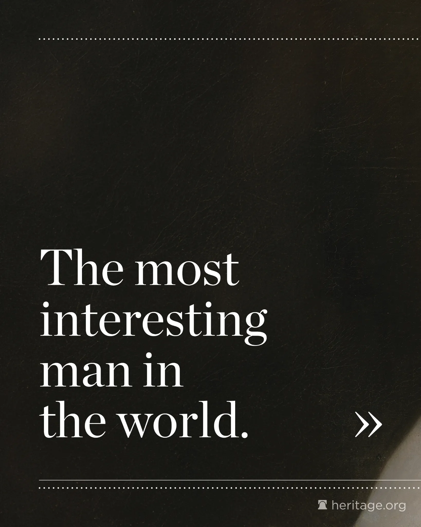 Dark textured background with white serif text reading ‘The most interesting man in the world.’ with decorative dotted lines and navigation arrow.